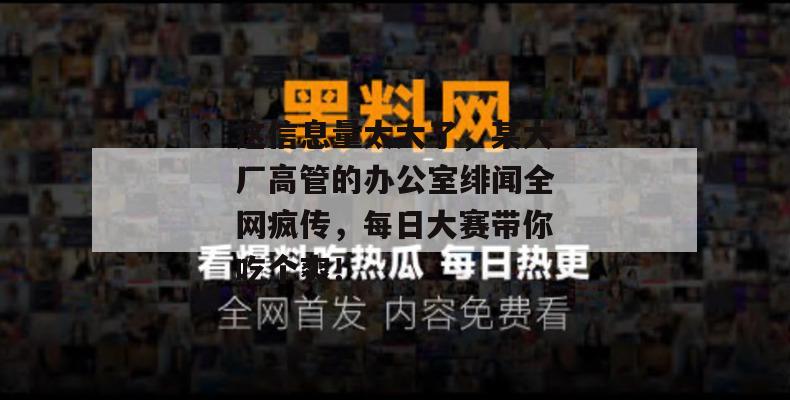 这信息量太大了，某大厂高管的办公室绯闻全网疯传，每日大赛带你吃个爽！