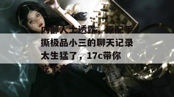 内部人士透露,原配手撕极品小三的聊天记录太生猛了,17c带你吃个爽!